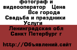 фотограф и  видеооператор › Цена ­ 2 000 - Все города Свадьба и праздники » Услуги   . Ленинградская обл.,Санкт-Петербург г.